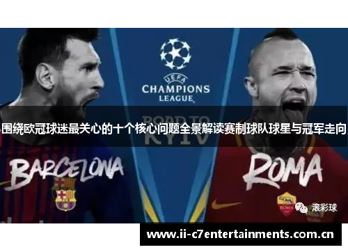 围绕欧冠球迷最关心的十个核心问题全景解读赛制球队球星与冠军走向